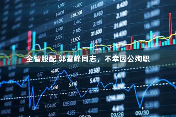 全智股配 郭雪峰同志，不幸因公殉职