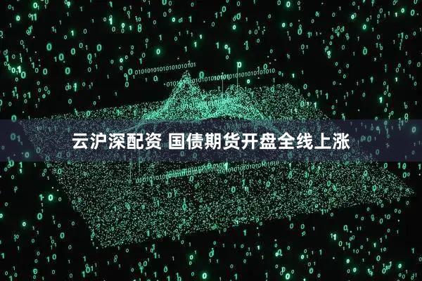 云沪深配资 国债期货开盘全线上涨